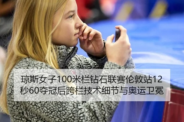 琼斯女子100米栏钻石联赛伦敦站12秒60夺冠后跨栏技术细节与奥运卫冕